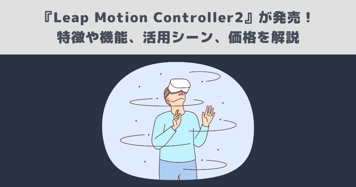 Leap Motion Controller2』が発売！特徴や機能、活用シーン、価格を
