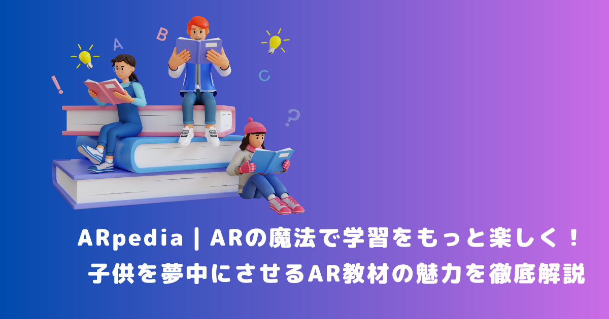 ARpedia｜ARの魔法で学習をもっと楽しく！子供を夢中にさせるAR教材の魅力を徹底解説 | メタバース相談室