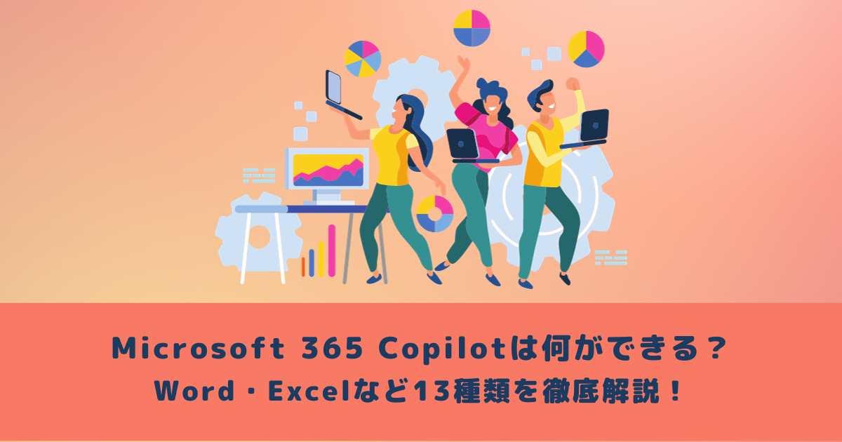 Microsoft 365 Copilotは何ができる？Word・Excelなど13種類を徹底解説！