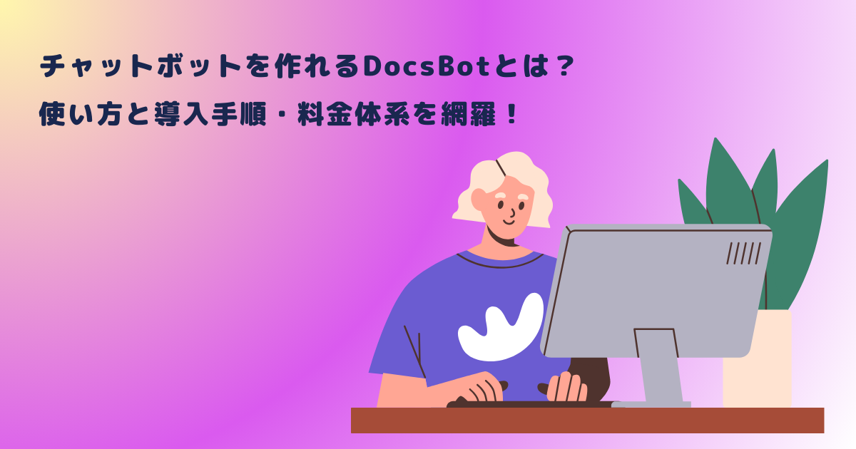 チャットボットを作れるDocsBotとは？使い方と導入手順・料金体系を網羅！
