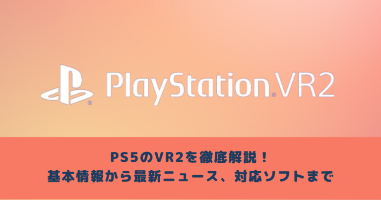 PS5のVR2を徹底解説！基本情報から最新ニュース、対応ソフトまで