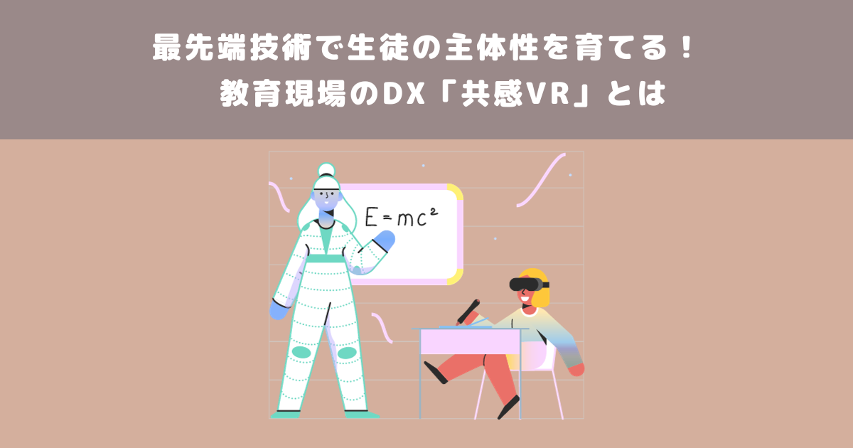 最先端技術で生徒の主体性を育てる!教育現場のDX「共感VR」とは