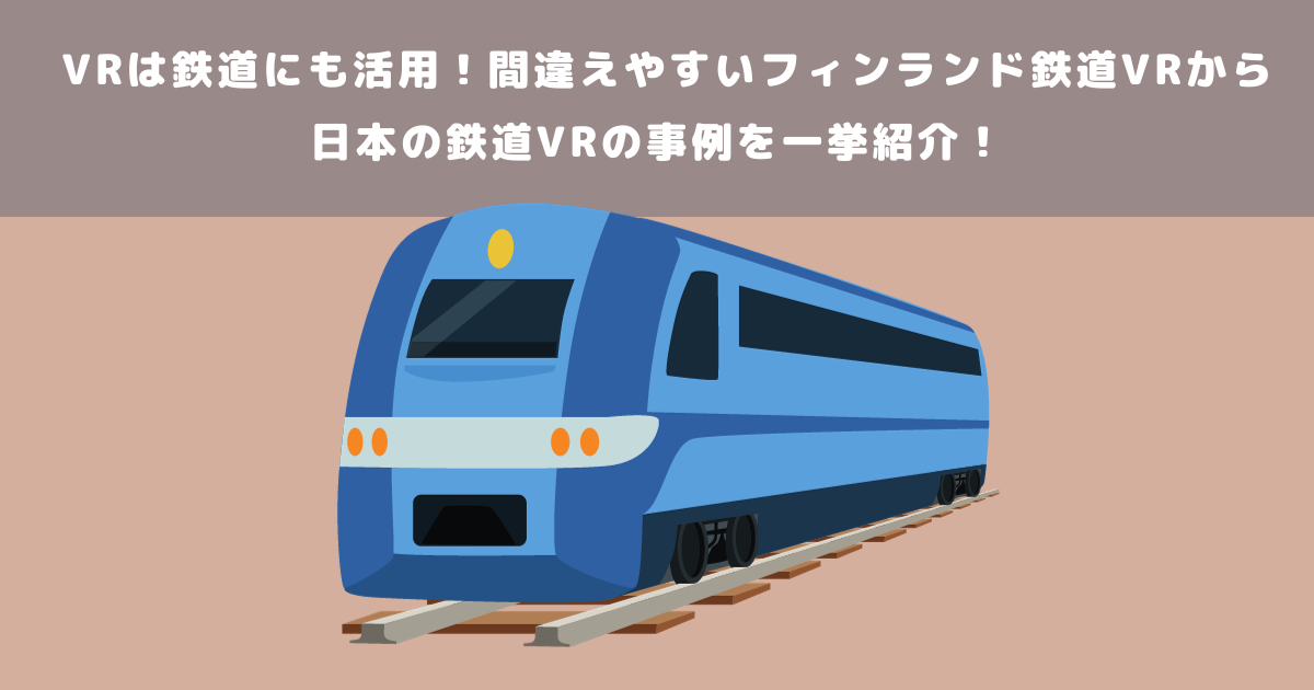 VRは鉄道にも活用!鉄道分野におけるメリットから活用事例もご紹介!