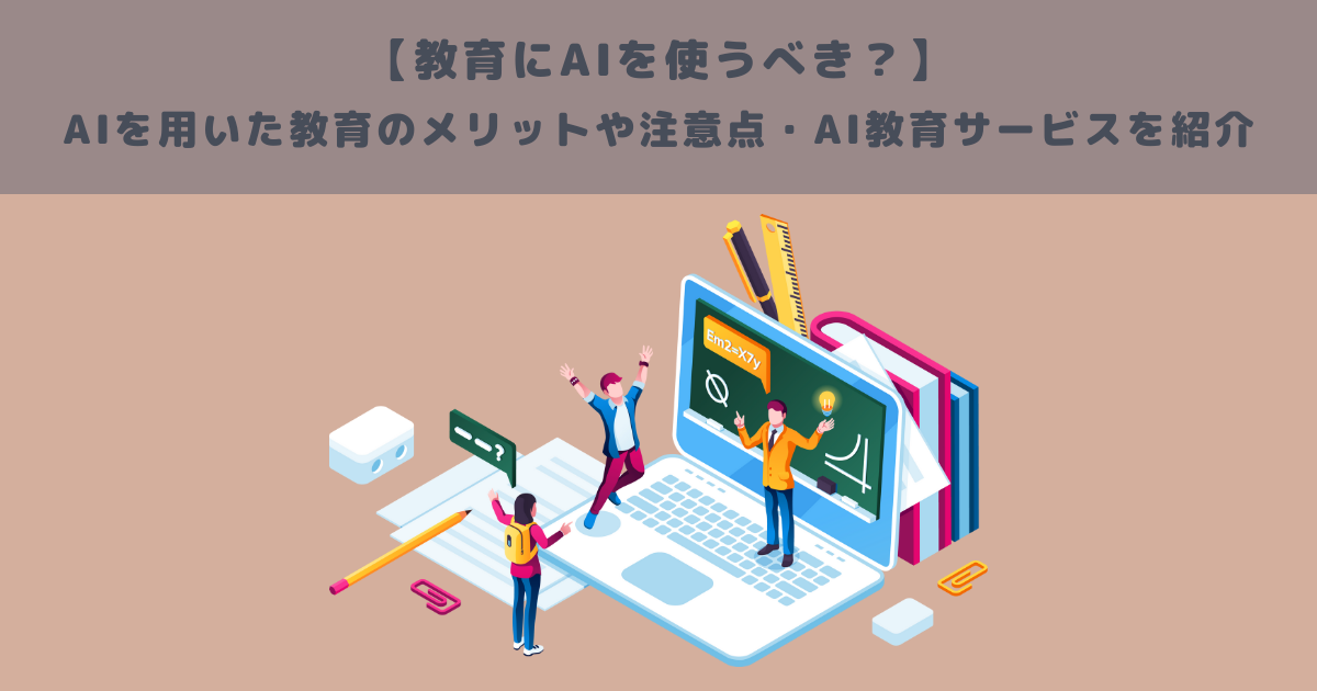 【教育にAIを使うべき？】AIを用いた教育のメリットや注意点・AI教育サービスを紹介