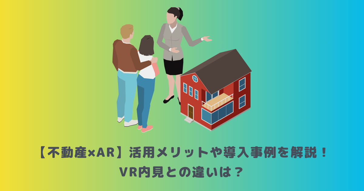 【不動産×AR】活用メリットや導入事例を解説！VR内見との違いは？