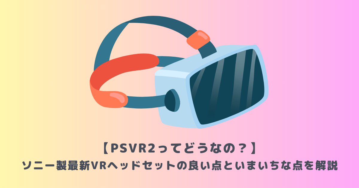 PSVR2ってどうなの？】ソニー製最新VRヘッドセットの良い点といまいち ...
