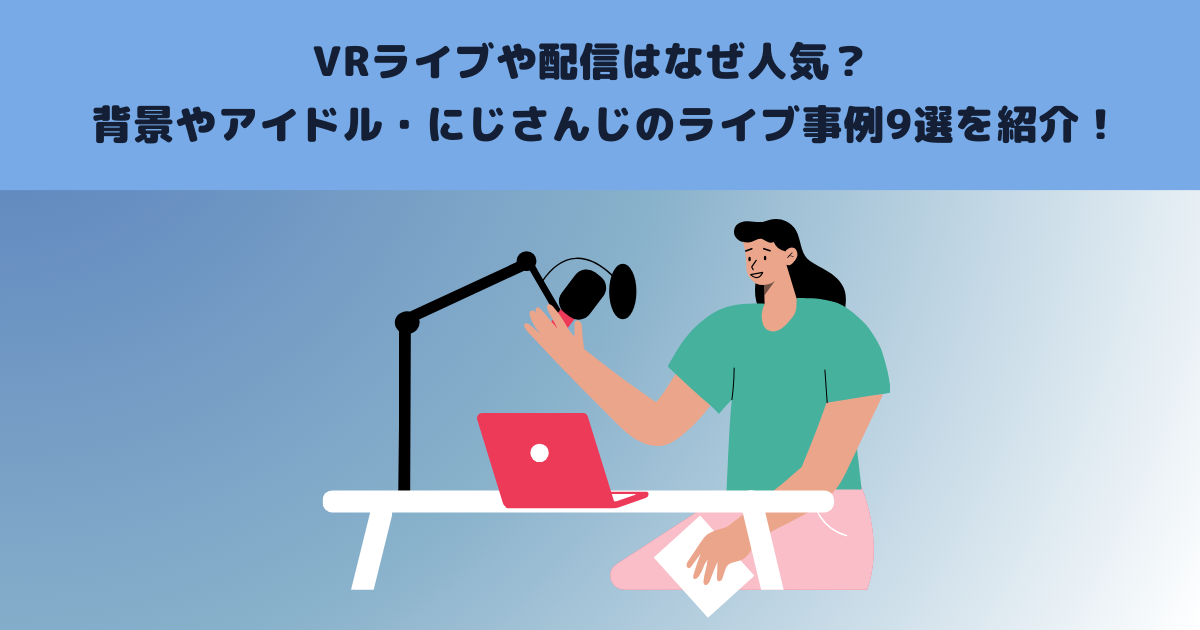 VRライブや配信はなぜ人気？背景やアイドル・にじさんじのライブ事例9選を紹介！