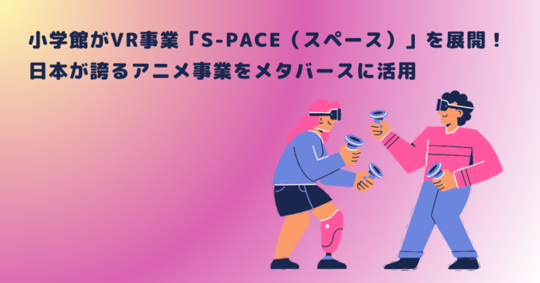 小学館がVR事業「S-PACE（スペース）」を展開！日本が誇るアニメ事業を