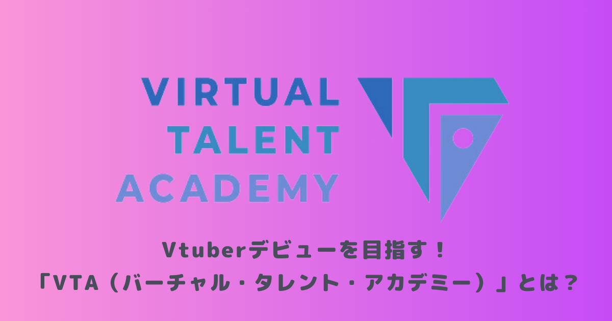 Vtuberデビューを目指す！「VTA（バーチャル・タレント・アカデミー）」とは？