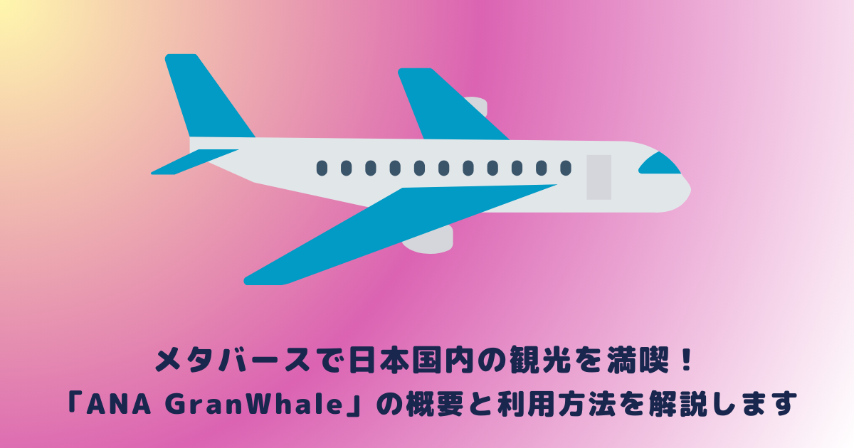 メタバースで日本国内の観光を満喫！「ANA GranWhale」の概要と利用方法を解説します