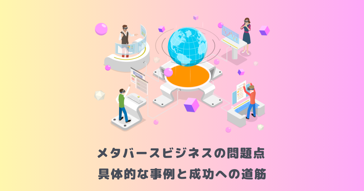メタバースビジネスの問題点:具体的な事例と成功への道筋