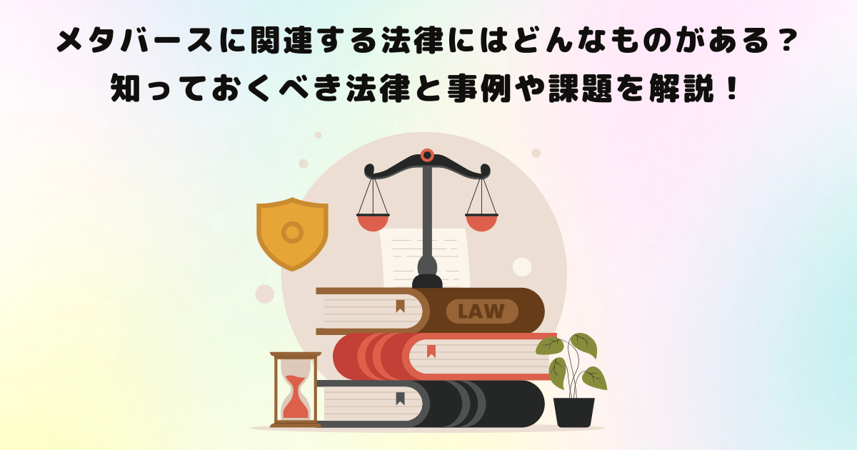 メタバースに関連する法律にはどんなものがある?知っておくべき法律と事例や課題を解説!