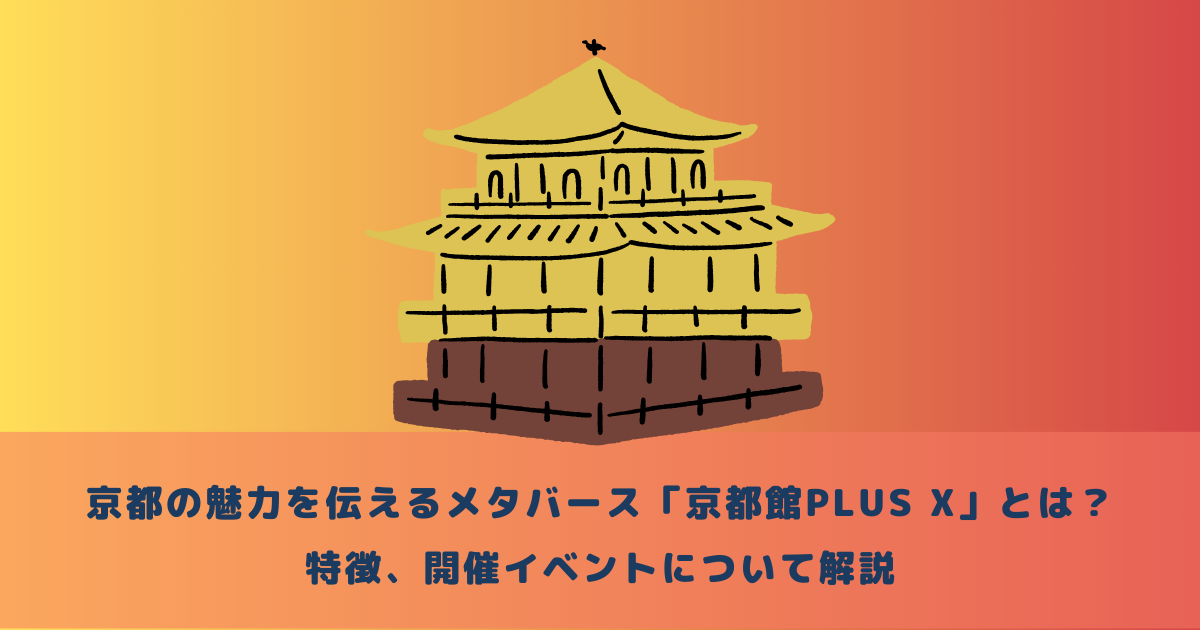 京都の魅力を伝えるメタバース「京都館PLUS X」とは？特徴、開催イベントについて解説