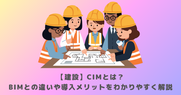 【建設】CIMとは？BIMとの違いや導入メリットをわかりやすく解説