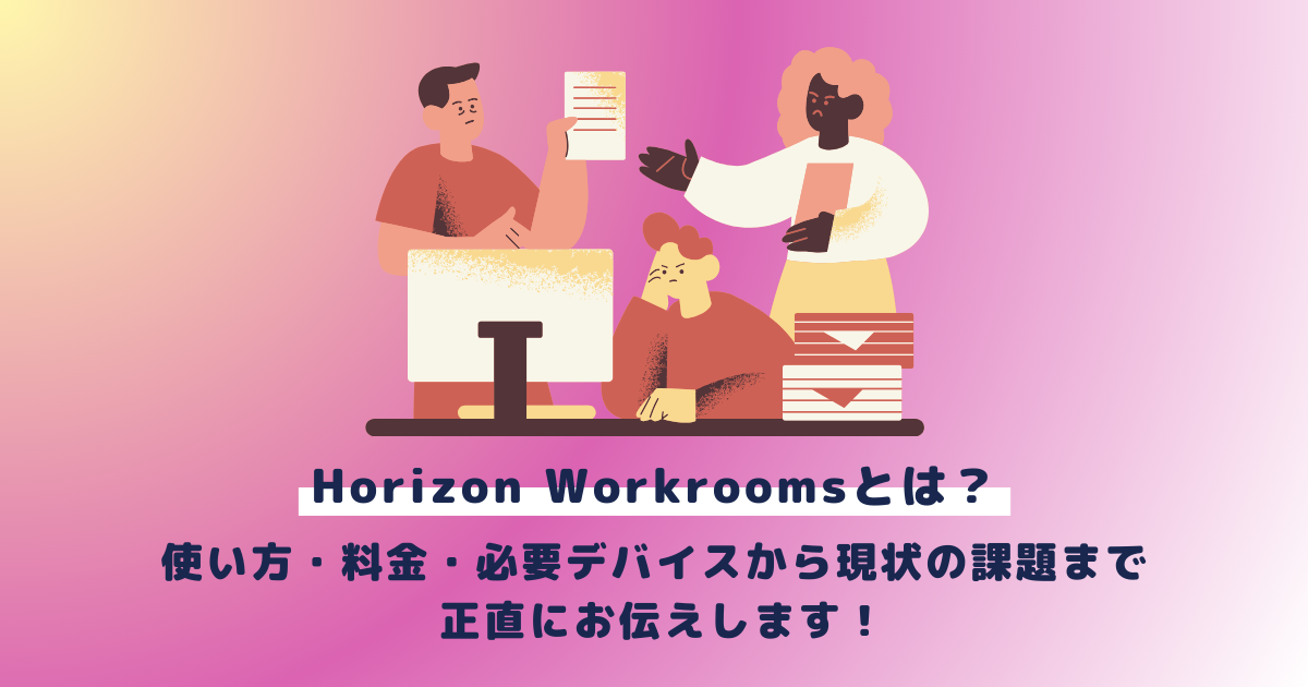 Horizon Workroomsとは？使い方・料金・必要デバイスから現状の課題まで正直にお伝えします！