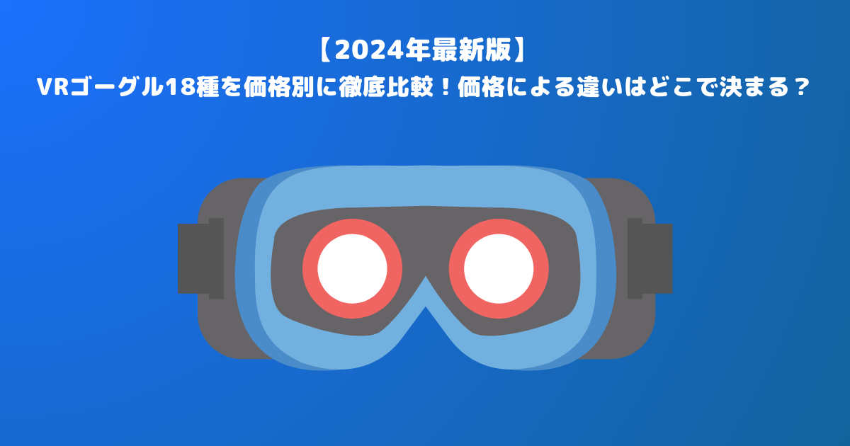 2024年最新版】VRゴーグル18種を価格別に徹底比較！価格による違いは