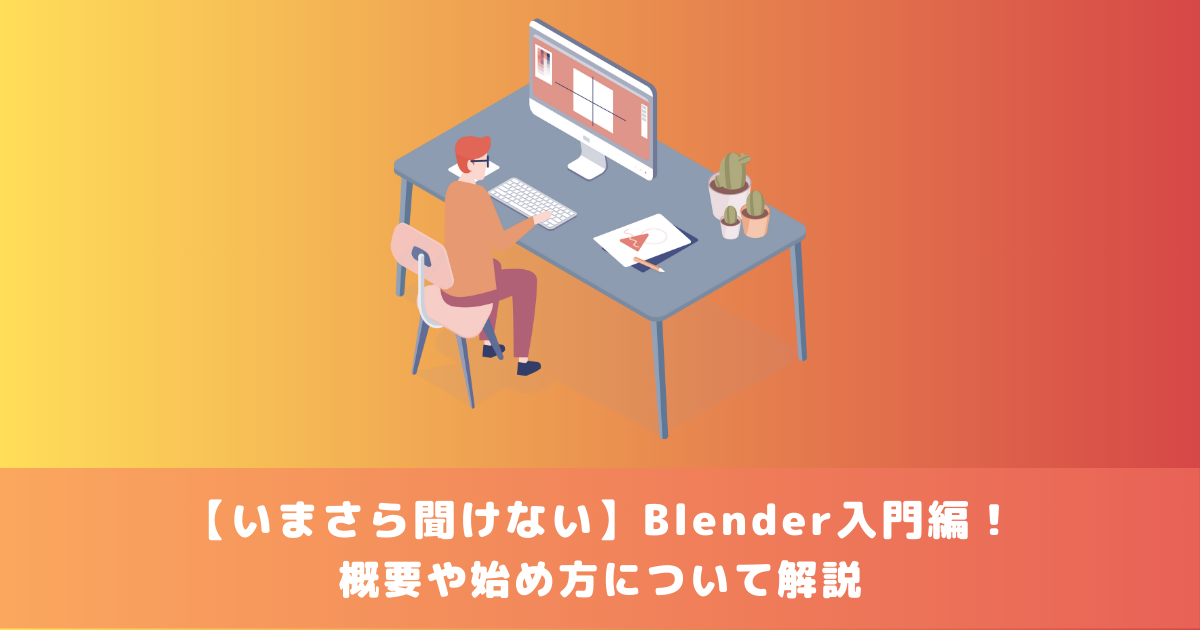 【いまさら聞けない】Blender入門編！概要や始め方について解説