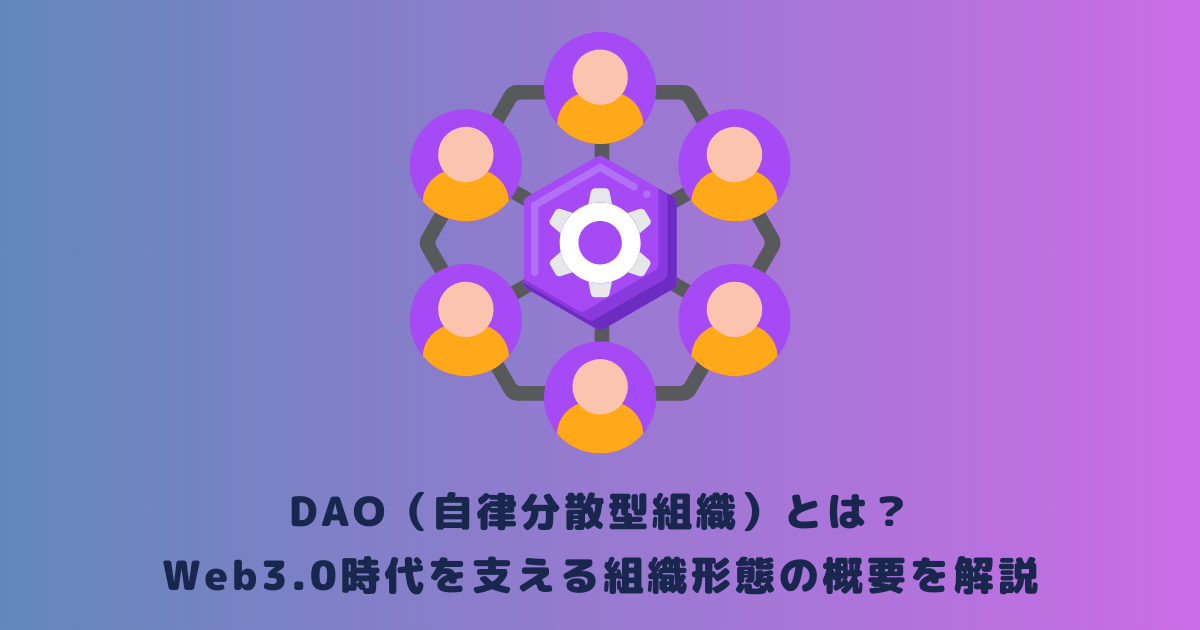 DAO(自律分散型組織)とは?Web3.0時代を支える組織形態の概要を解説