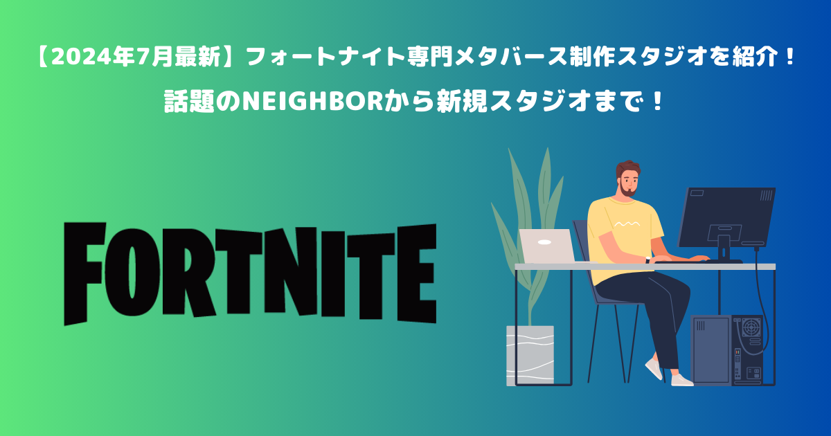 【2024年7月最新】フォートナイト専門メタバース制作スタジオを紹介！話題のNEIGHBORから新規スタジオまで！