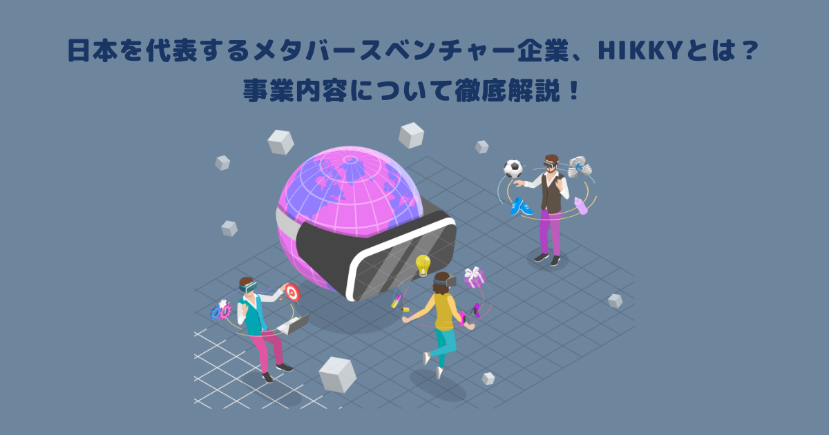 日本を代表するメタバースベンチャー企業、HIKKYとは？事業内容について徹底解説！