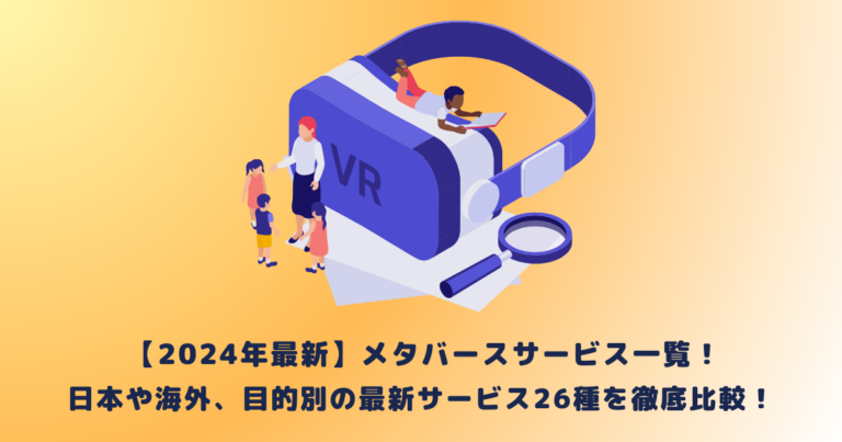 【2024年最新】メタバースサービス一覧!日本や海外、目的別の最新サービス26種を徹底比較!