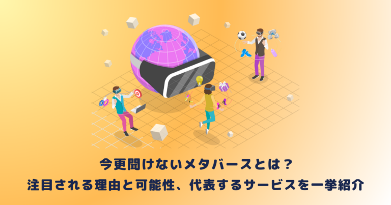 今更聞けないメタバースとは?注目される理由と可能性、代表するサービスを一挙紹介