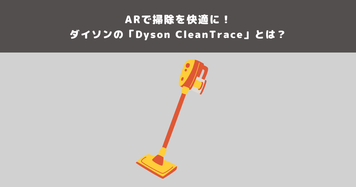 ARで掃除を快適に！ダイソンの「Dyson CleanTrace」とは 