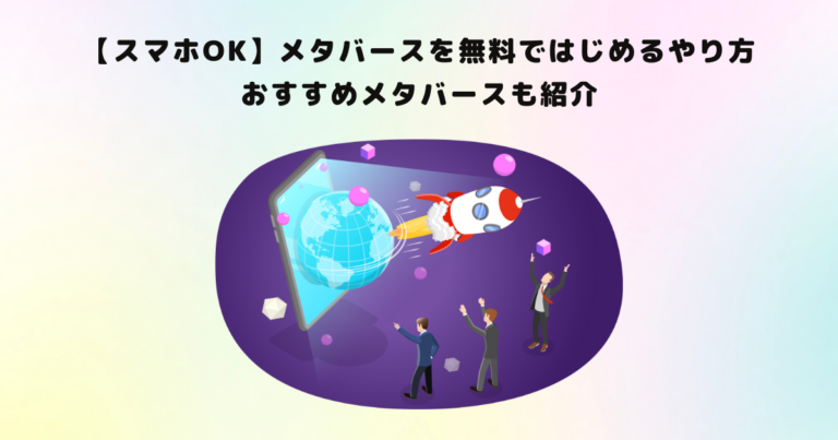 【スマホOK】メタバースを無料ではじめるやり方|おすすめメタバースも紹介