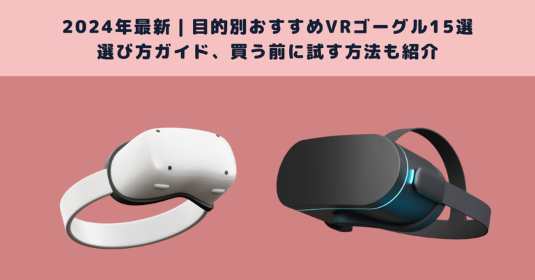 2024年最新｜目的別おすすめVRゴーグル15選と選び方ガイド、買う前に 
