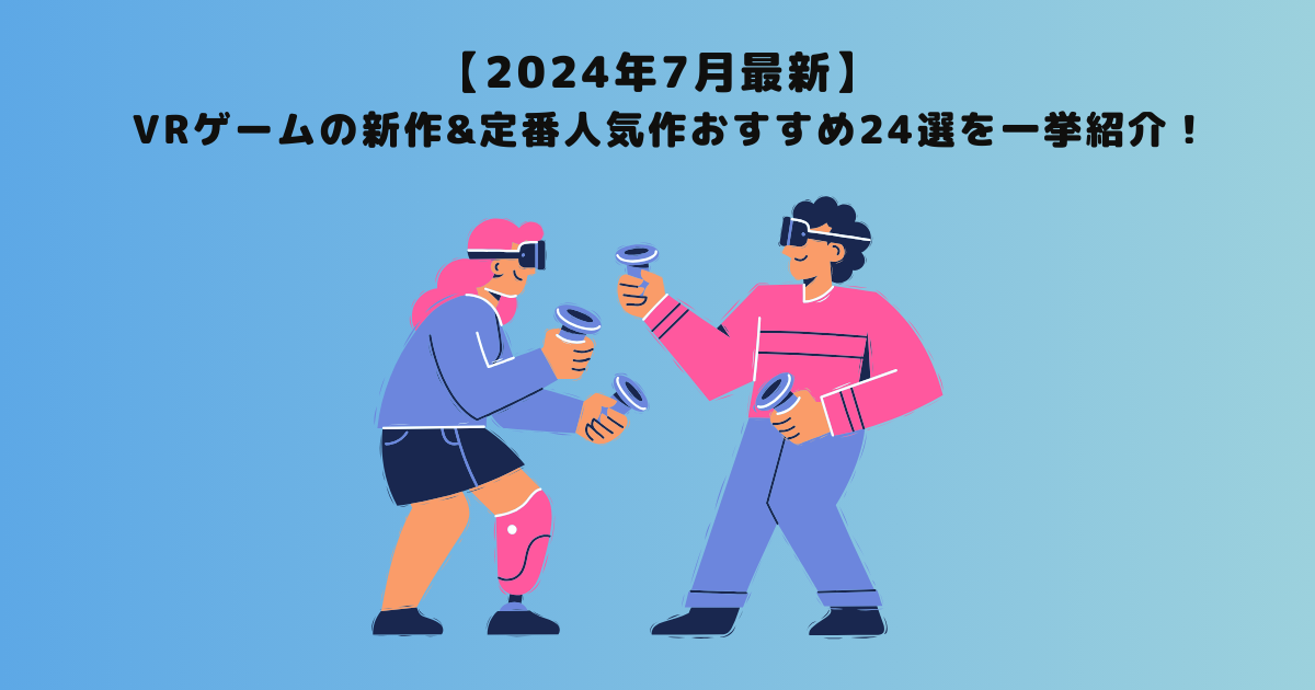 【2024年7月最新】VRゲームの新作&定番人気作おすすめ24選を一挙紹介！
