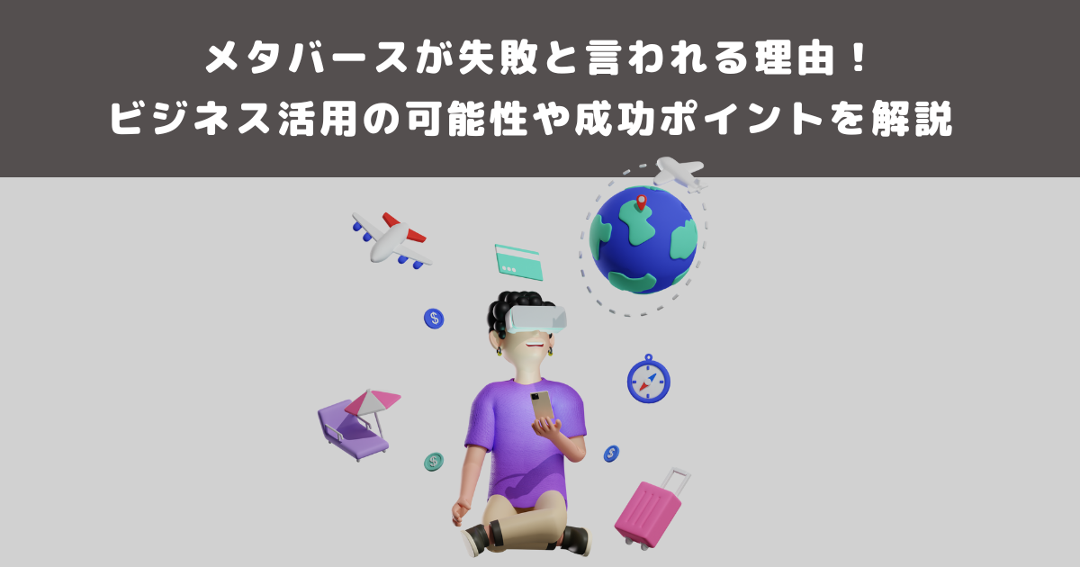 メタバースが失敗と言われる理由!ビジネス活用の可能性や成功ポイントを解説