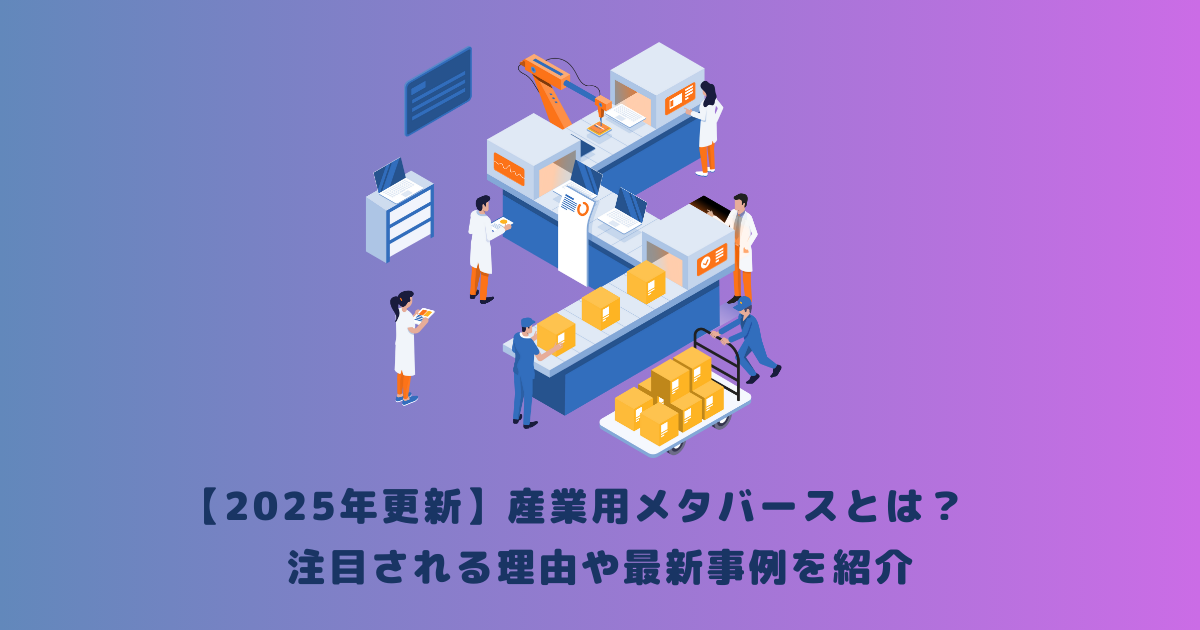 【2025年更新】産業用メタバースとは?注目される理由や最新事例を紹介