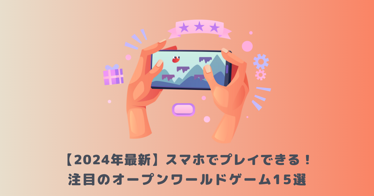 【2024年最新】スマホでプレイできる!注目のオープンワールドゲーム15選