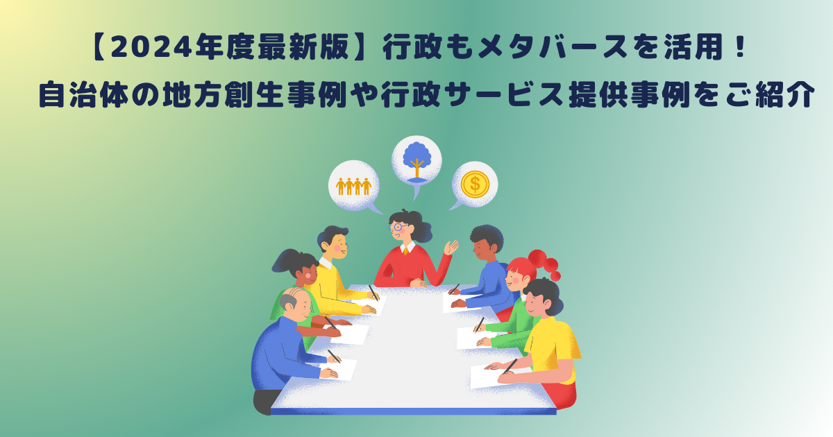 【2024年度最新版】行政もメタバースを活用!自治体の地方創生事例や行政サービス提供事例をご紹介