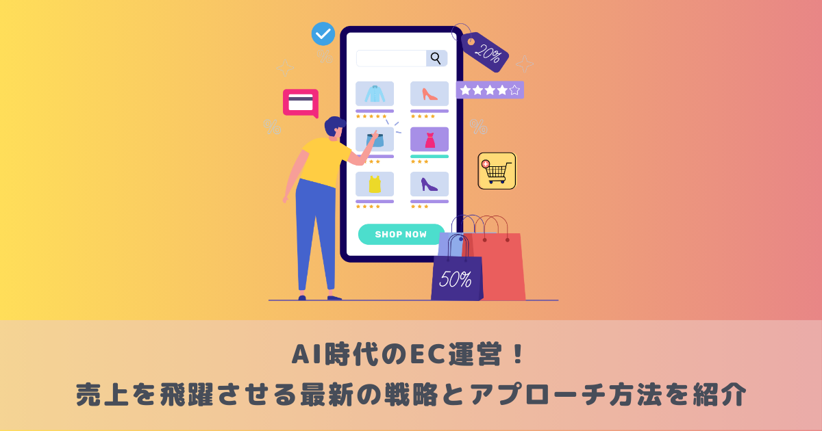 AI時代のEC運営!売上を飛躍させる最新の戦略とアプローチ方法を紹介