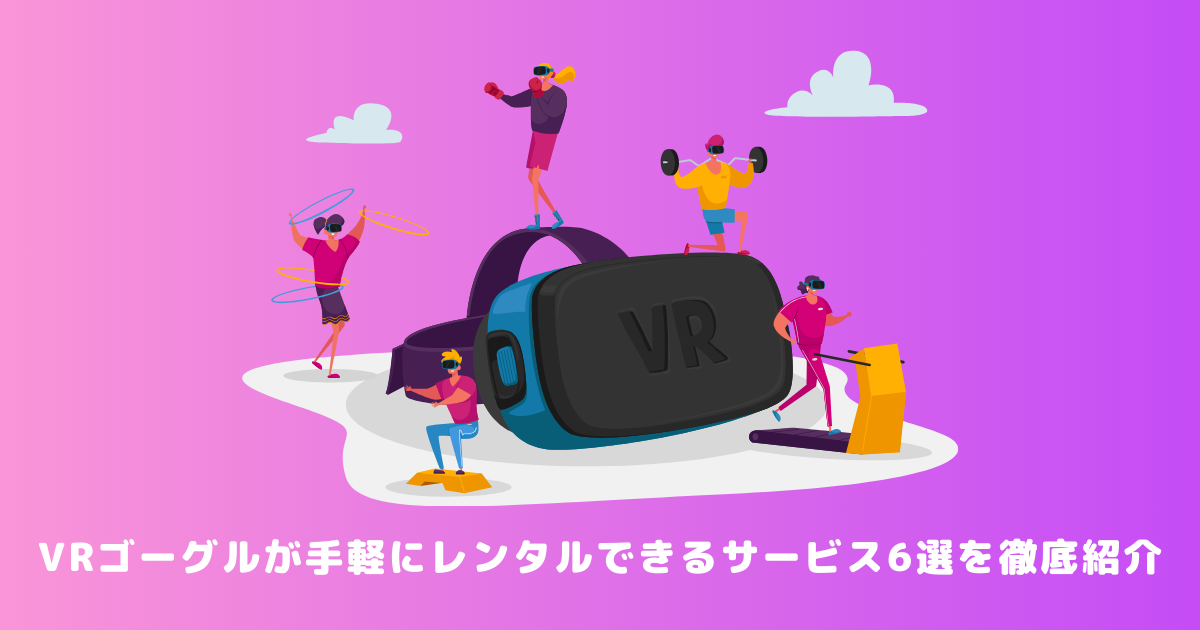 VR ゴーグルが手軽にレンタルできるサービス6選を徹底紹介 | メタバース相談室