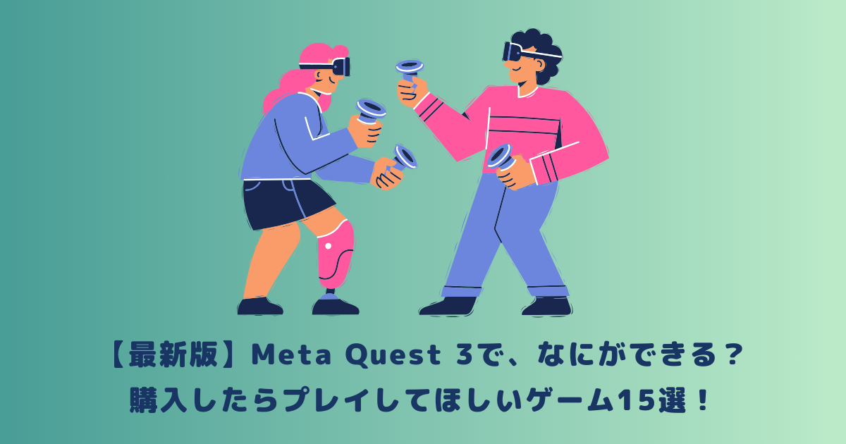 【最新版】Meta Quest 3で、なにができる？購入したらプレイしてほしいゲーム15選！