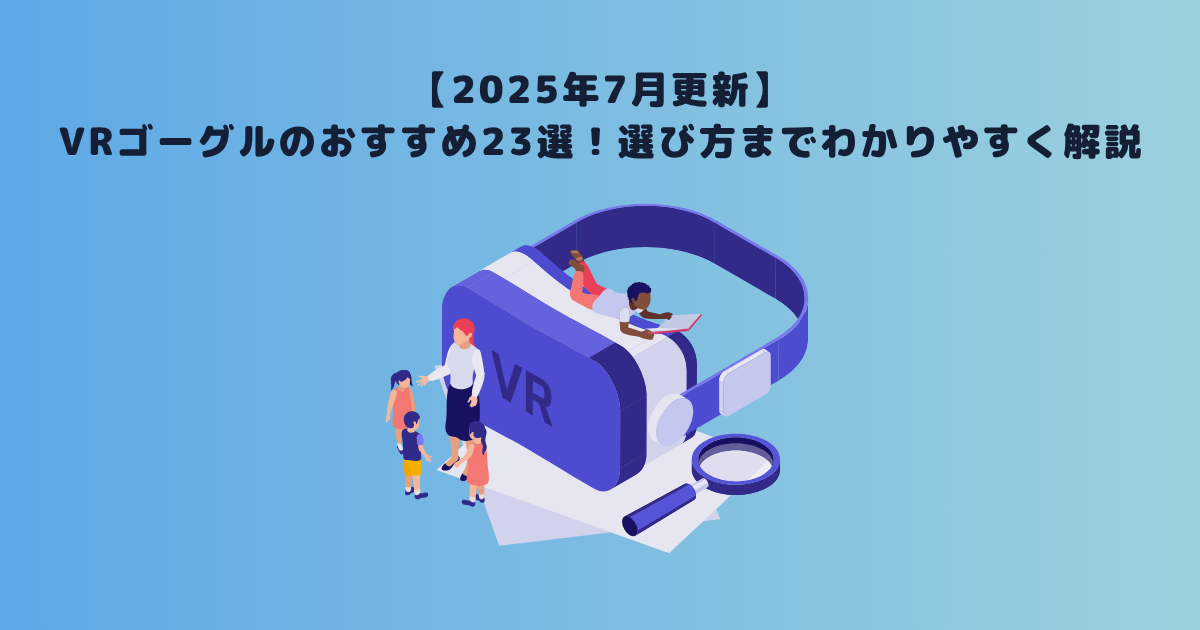 【2025年7月更新】VRゴーグルのおすすめ23選!選び方までわかりやすく解説