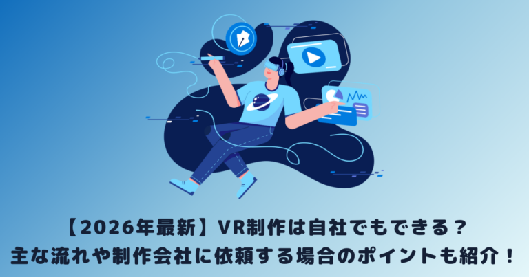 【2026年最新】VR制作は自社でもできる?主な流れや制作会社に依頼する場合のポイントも紹介!