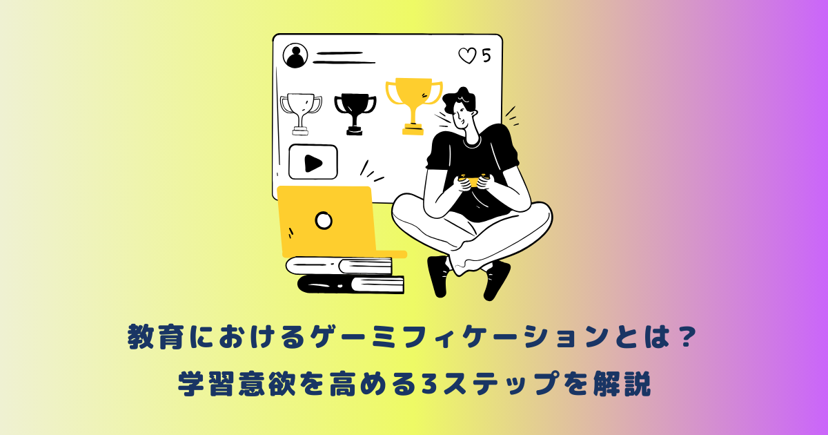 教育におけるゲーミフィケーションとは？学習意欲を高める3ステップを解説