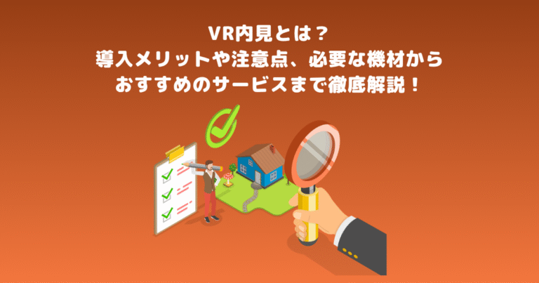 VR内見とは?導入メリットや注意点、必要な機材からおすすめのサービスまで徹底解説!