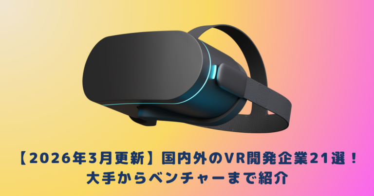 【2026年3月更新】国内外のVR開発企業21選!大手からベンチャーまで紹介