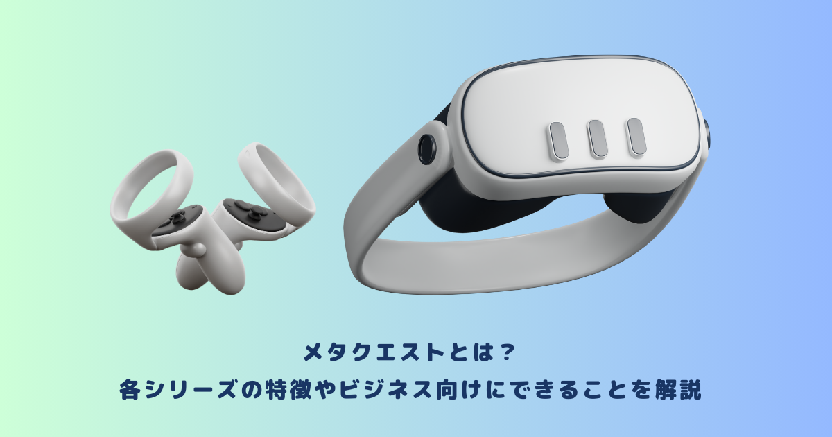 メタクエストとは？各シリーズの特徴やビジネス向けにできることを解説 