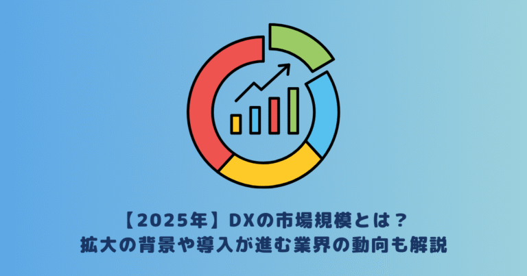 【2025年】DXの市場規模とは？拡大の背景や導入が進む業界の動向も解説