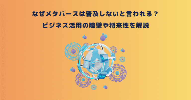 なぜメタバースは普及しないと言われる？ビジネス活用の障壁や将来性を解説