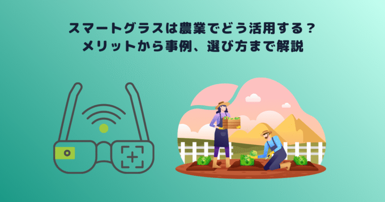 スマートグラスは農業でどう活用する?メリットから事例、選び方まで解説