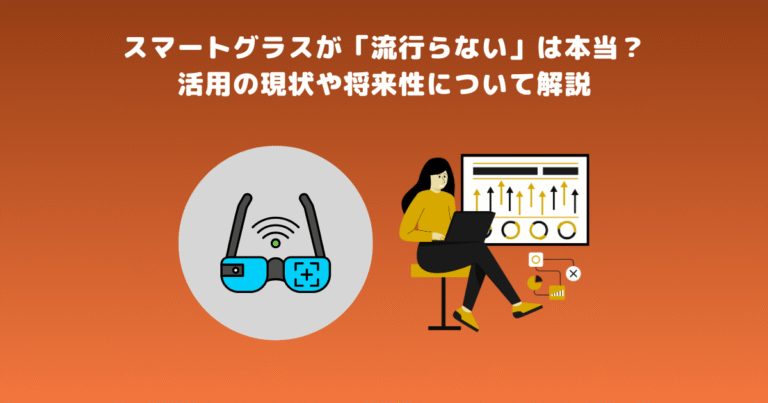 スマートグラスが流行らないは本当?活用の現状や将来性について解説