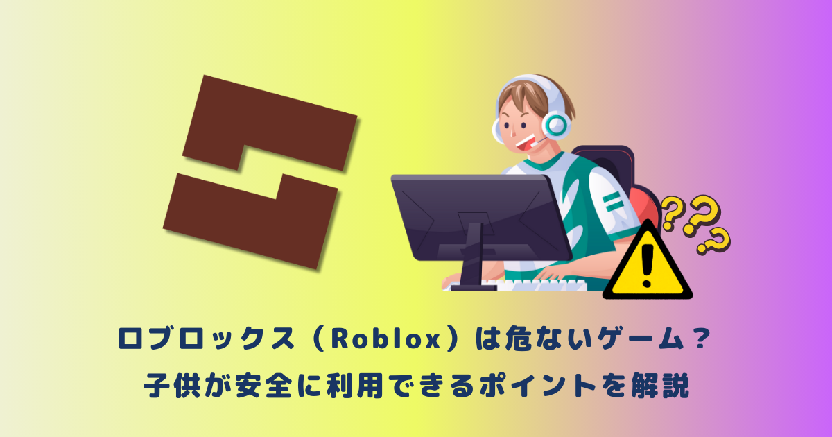 ロブロックス(Roblox)は危ないゲーム?子供が安全に利用できるポイントを解説