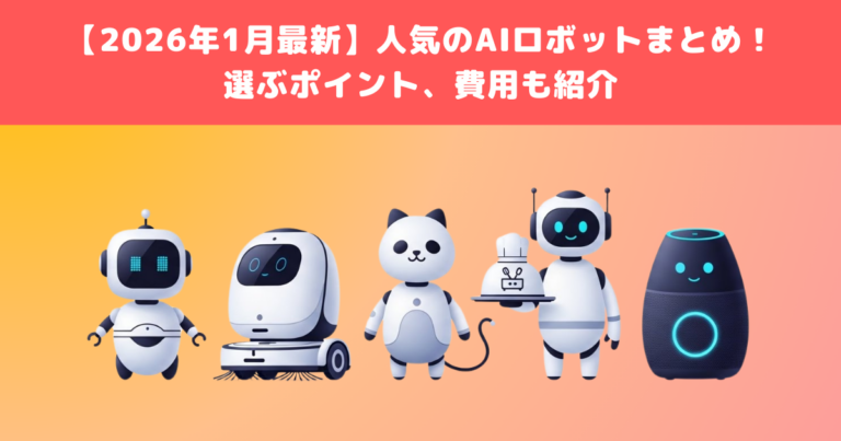 【2026年1月最新】人気のAIロボットまとめ!選ぶポイント、費用も紹介