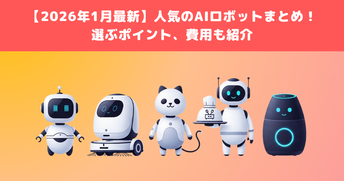 2026年1月最新】人気のAIロボットまとめ！選ぶポイント、費用も紹介